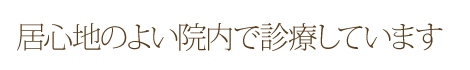 居心地のよい院内で診療しています