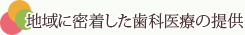 地域に密着した歯科医療の提供