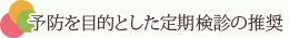 予防を目的とした定期検診の推奨