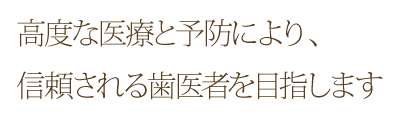 高度な医療と予防により、信頼される歯医者を目指します