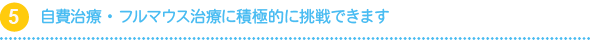 自費治療・フルマウス治療に積極的に挑戦できます