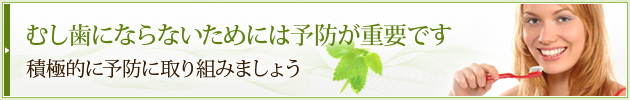 むし歯にならないためには予防が重要です積極的に予防に取り組みましょう