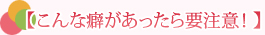 【こんな癖があったら要注意！】