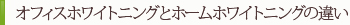 オフィスホワイトニングとホームホワイトニングの違い