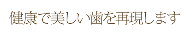 健康で美しい歯を再現します