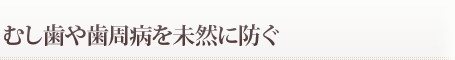 むし歯や歯周病を未然に防ぐ