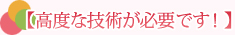 【高度な技術が必要です！】